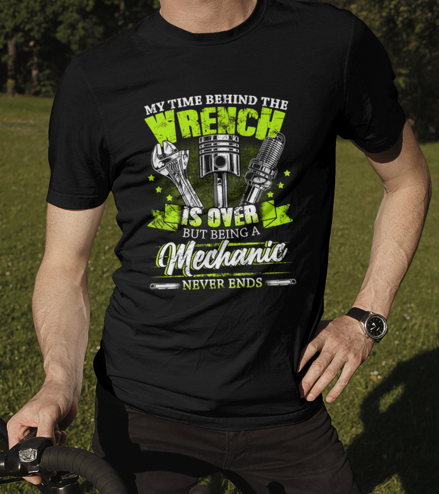 My Time Behind The Wrench Is Over But Being A Mechanic Never Ends T-Shirt