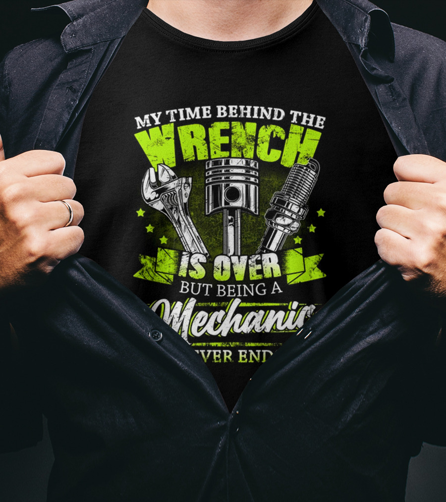 My Time Behind The Wrench Is Over But Being A Mechanic Never Ends T-Shirt