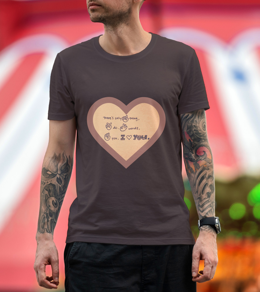 There's Only One Thing to Do Three Words I Love You Heart T-Shirt