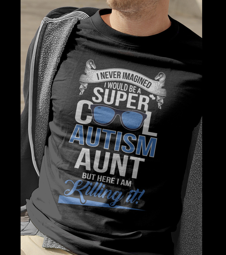 Never Imagined I Would Be A Super Cool Autism Aunt But Here I Am Killing It T-Shirt