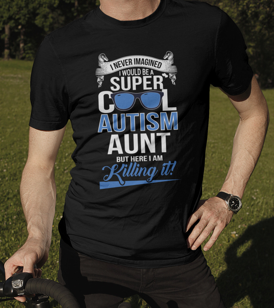 Never Imagined I Would Be A Super Cool Autism Aunt But Here I Am Killing It T-Shirt