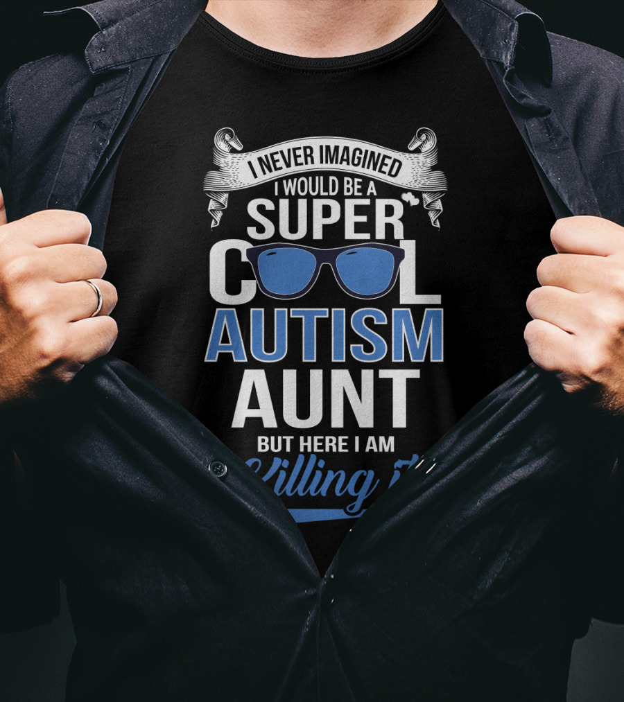 Never Imagined I Would Be A Super Cool Autism Aunt But Here I Am Killing It T-Shirt