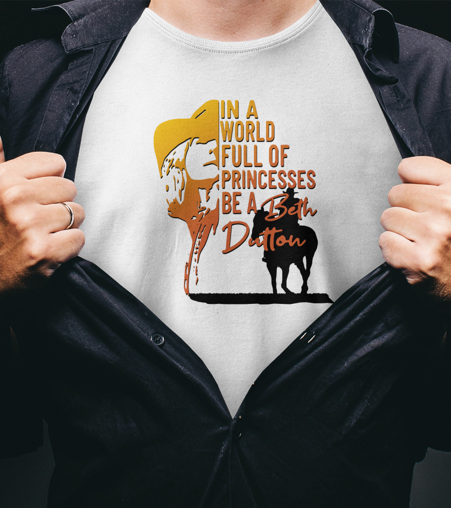 In A World Full Of Princesses Be A Beth Dutton T-Shirt