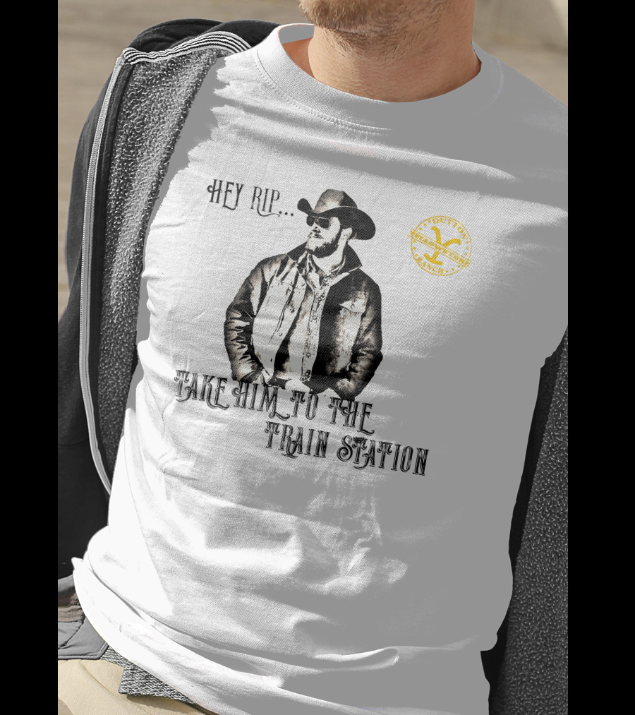 Hey Rip Take Him To The Train Station Dutton Yellowstone Ranch T-Shirt