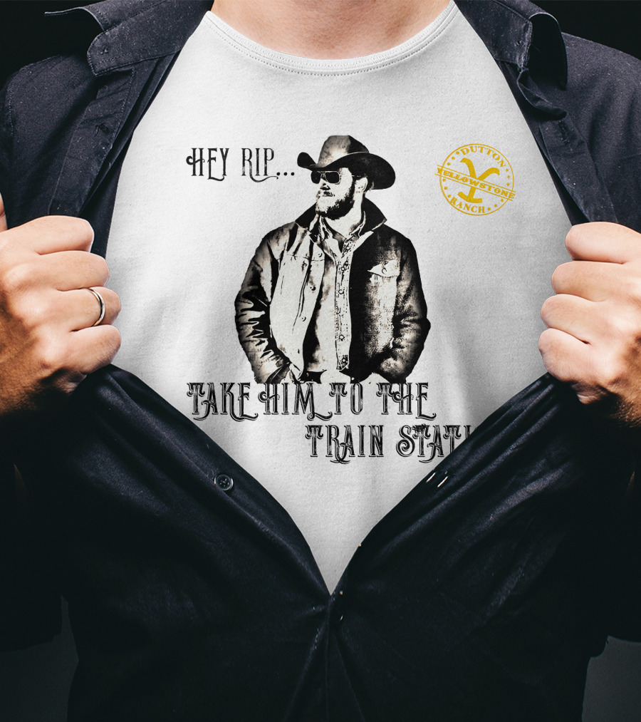 Hey Rip Take Him To The Train Station Dutton Yellowstone Ranch T-Shirt