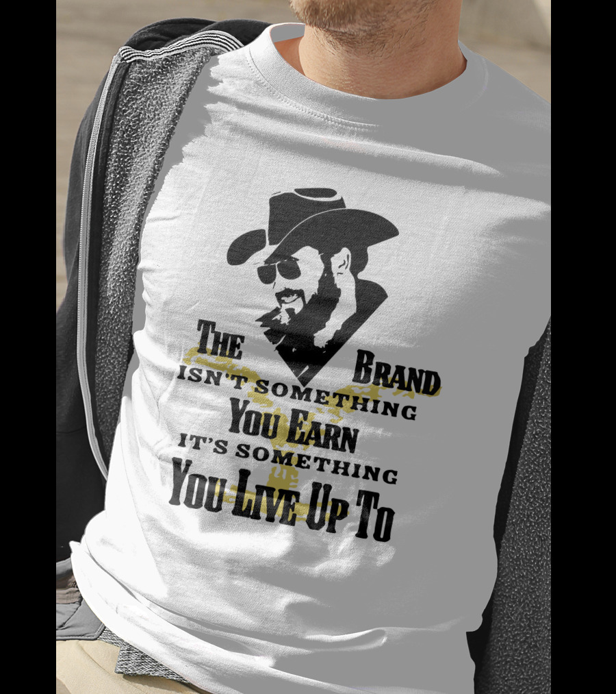 The Brand Isn't Something You Earn It's Something You Live Up To T-Shirt