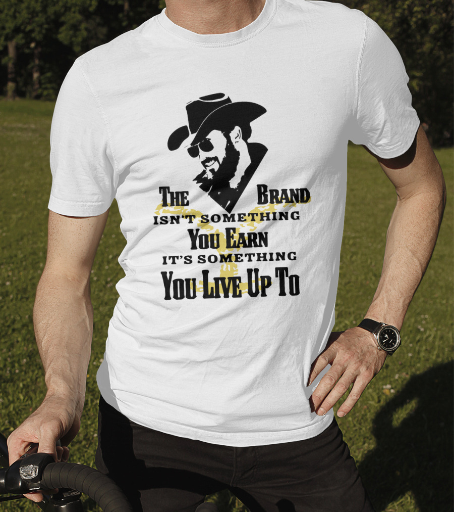 The Brand Isn't Something You Earn It's Something You Live Up To T-Shirt