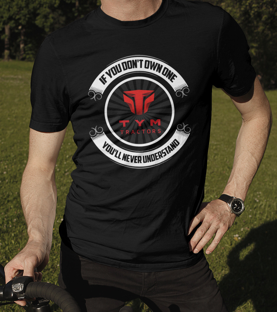 If You Don't Own One You'll Never Understand TYM Tractors T-Shirt