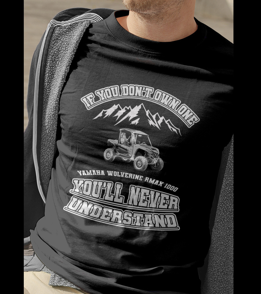 If You Don't Own One Yamaha Wolverine RMAX 1000 You'll Never Understand T-Shirt