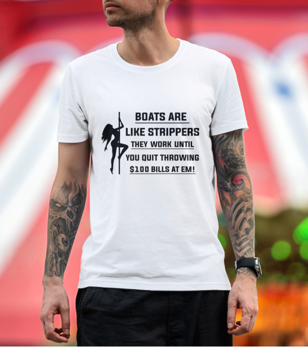 Premium T-Shirt: Boats Are Like Strippers They Work Until You Quit Throwing $100 Bills At Em T-Shirt Boats Are Like Strippers They Work Until You Quit Throwing $100 Bills At Em T-Shirt