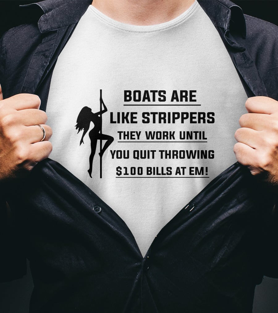Boats Are Like Strippers They Work Until You Quit Throwing $100 Bills At Em T-Shirt