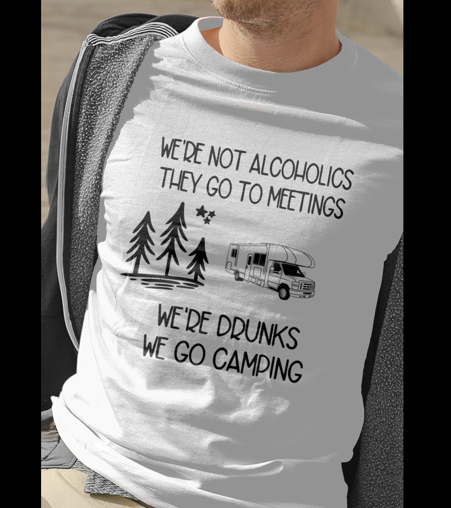 We're Not Alcoholics They Go To Meetings We're Drunks We Go Camping With RV And Trees T-Shirt