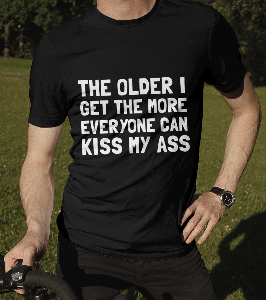 The Older I Get The More Everyone Can Kiss My Ass T-Shirt