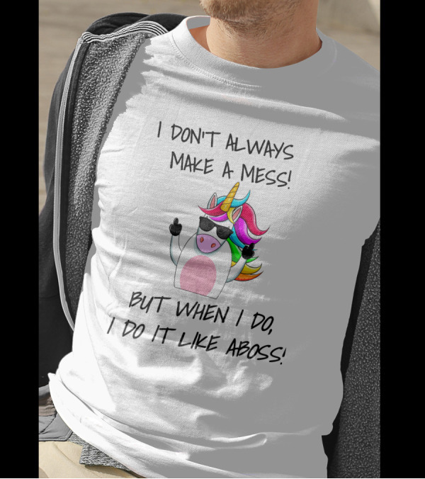 I Don't Always Make A Mess But When I Do I Do It Like A Boss Unicorn T-Shirt