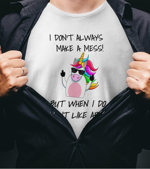I Don't Always Make A Mess But When I Do I Do It Like A Boss Unicorn T-Shirt