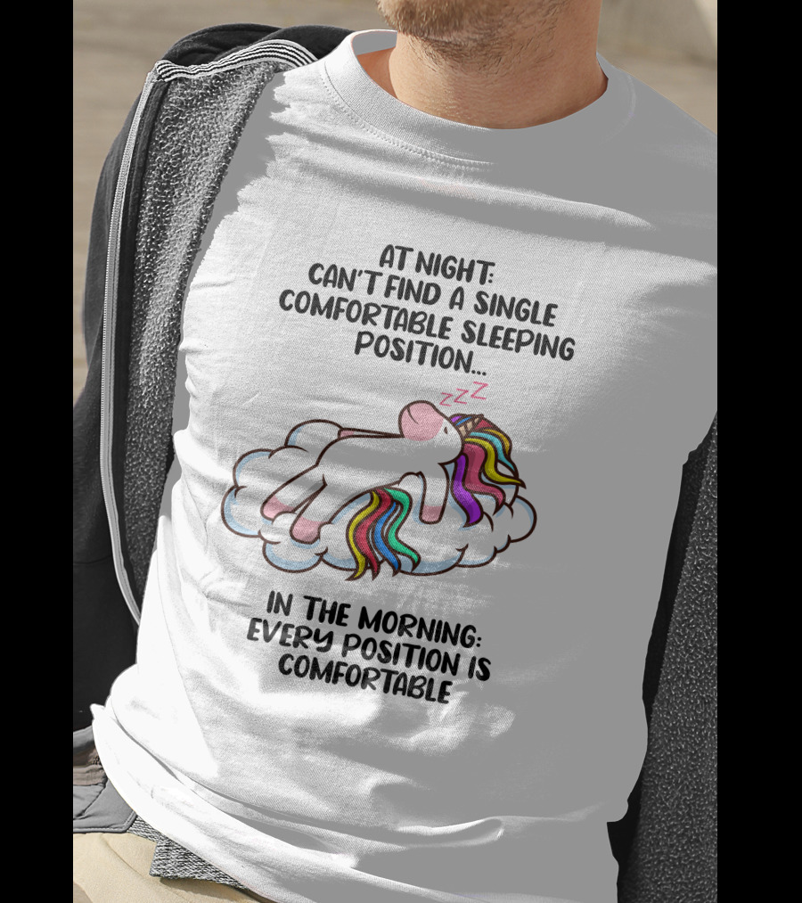 At Night Can't Find A Single Comfortable Sleeping Position Unicorn Cloudzzzz In The Morning Every Position Is Comfortable T-Shirt