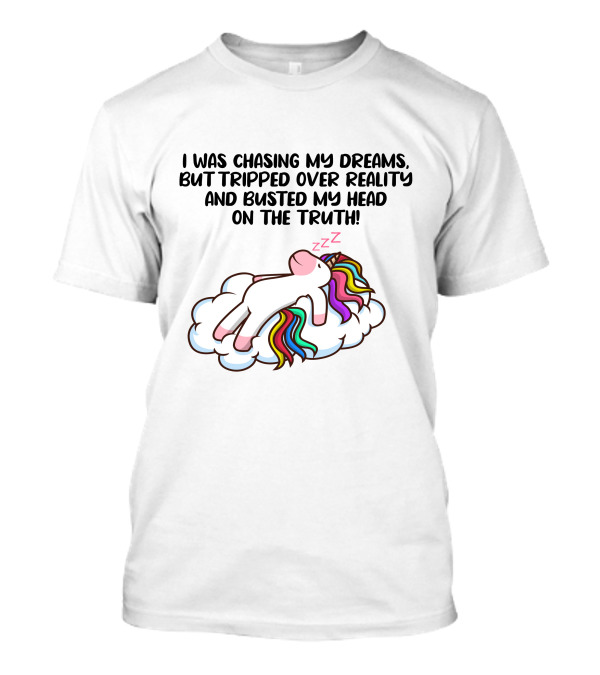 I Was Chasing My Dreams But Tripped Over Reality And Busted My Head On The Truth Unicorn T-Shirt