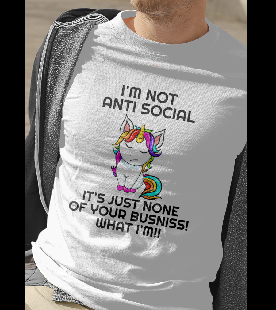 I'm Not Anti Social It's Just None Of Your Busniss What I'm Unicorn T-Shirt