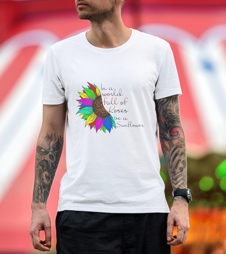 In A World Full Of Roses Be A Sunflower Vibrant Colorful Blooms T-Shirt