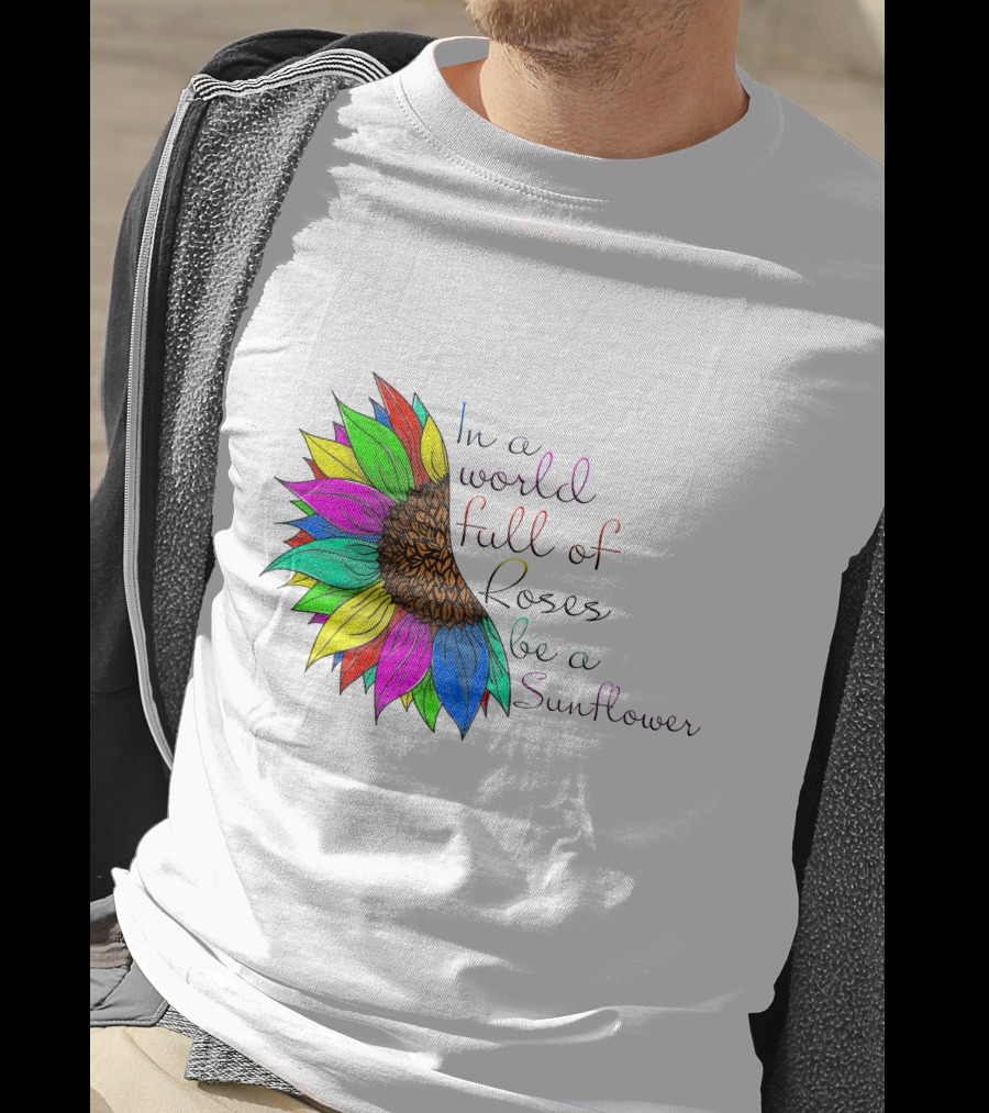 In A World Full Of Roses Be A Sunflower Vibrant Colorful Blooms T-Shirt