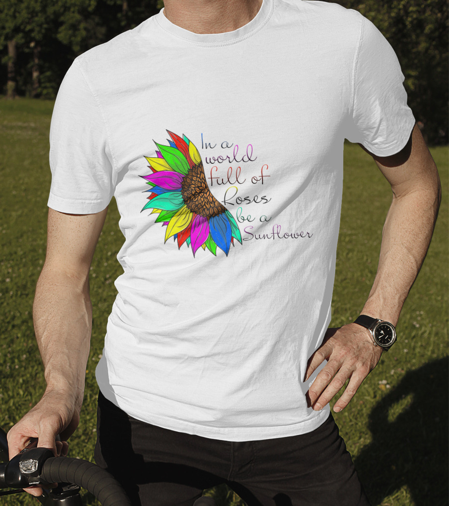 In A World Full Of Roses Be A Sunflower Vibrant Colorful Blooms T-Shirt