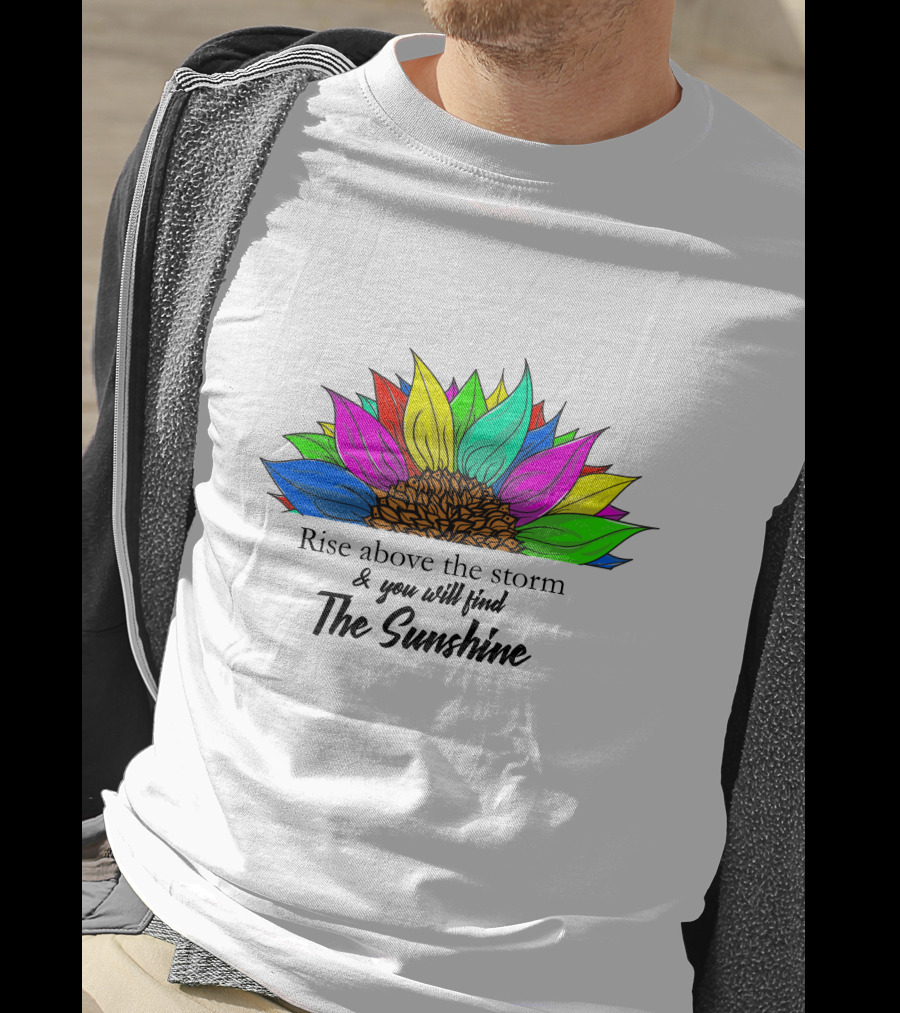 Rise Above The Storm And You Will Find The Sunshine Colorful Sunflower T-Shirt