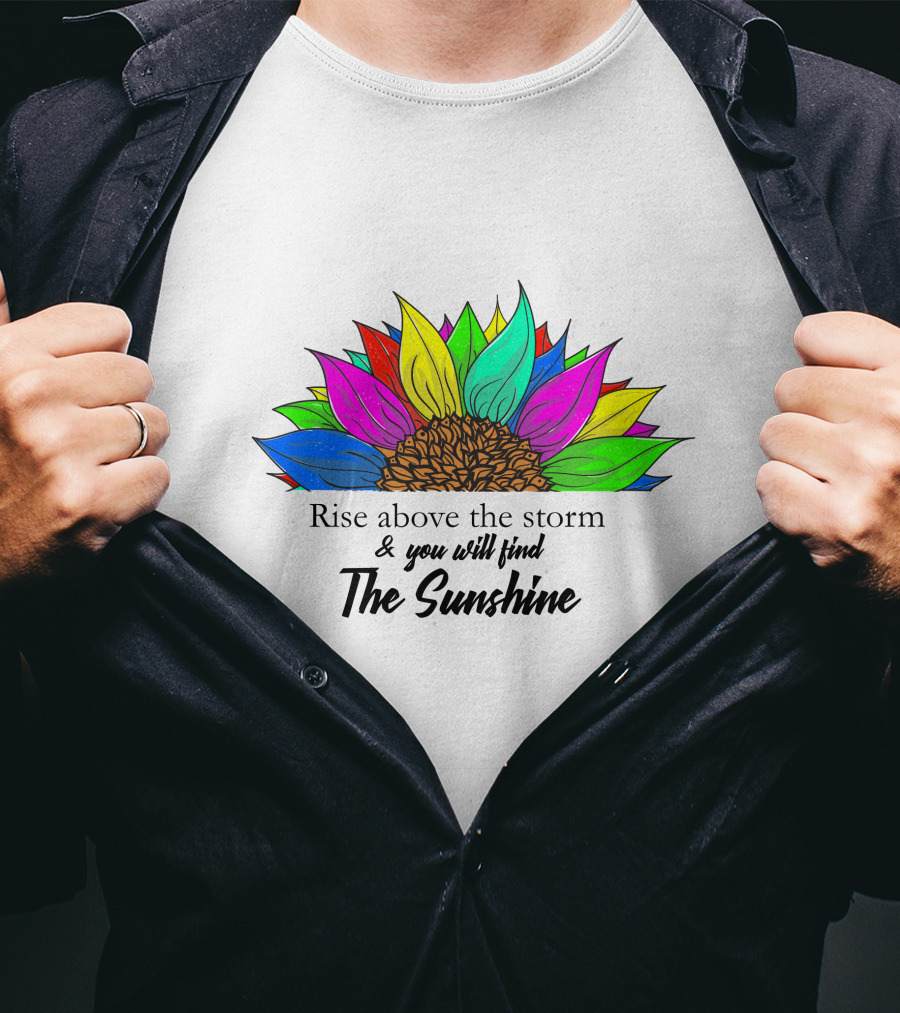 Rise Above The Storm And You Will Find The Sunshine Colorful Sunflower T-Shirt