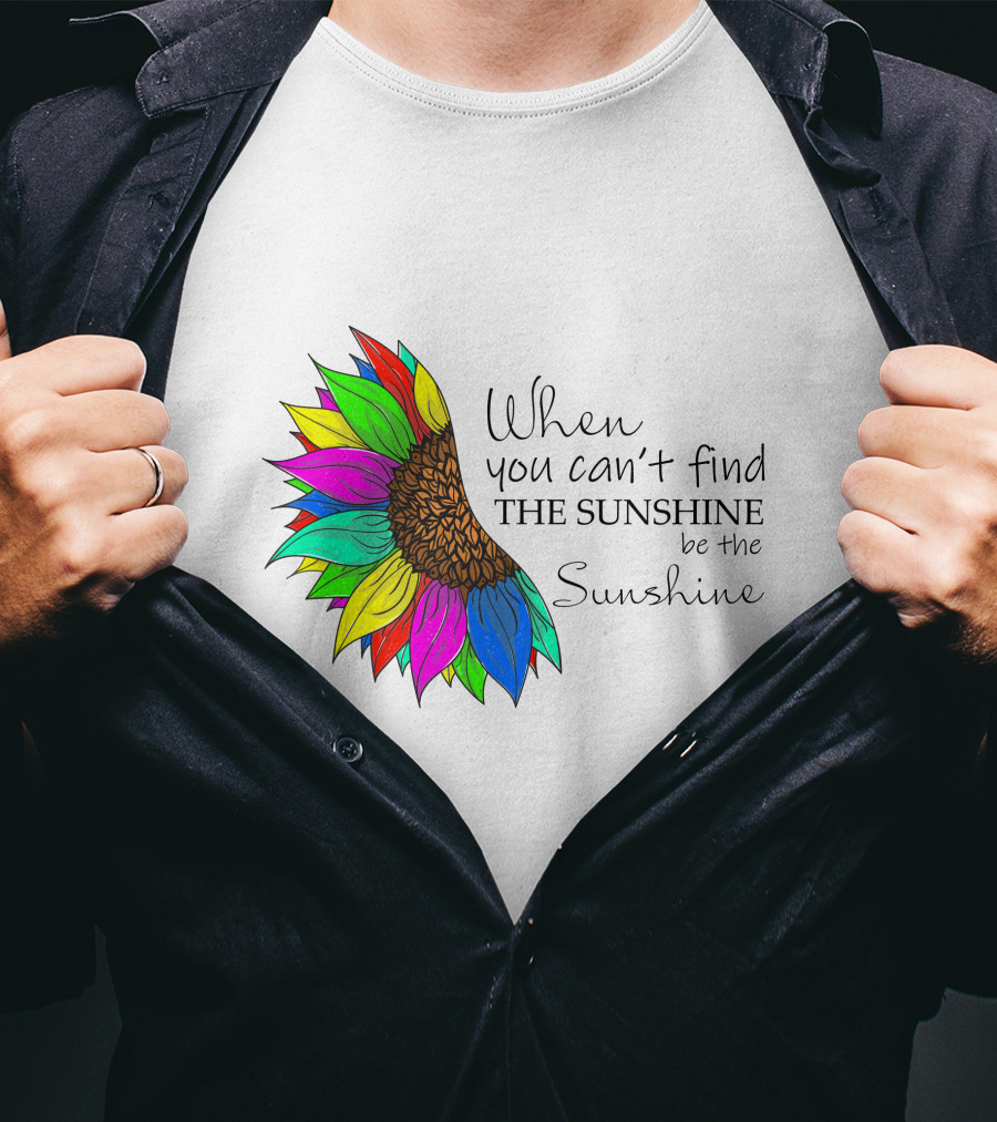 When You Can't Find The Sunshine Be The Sunshine Colorful Sunflower T-Shirt