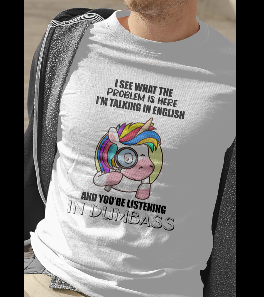 I See What The Problem Is Here I'm Talking In English And You're Listening In Dumbass Unicorn Magnifying Glass T-Shirt