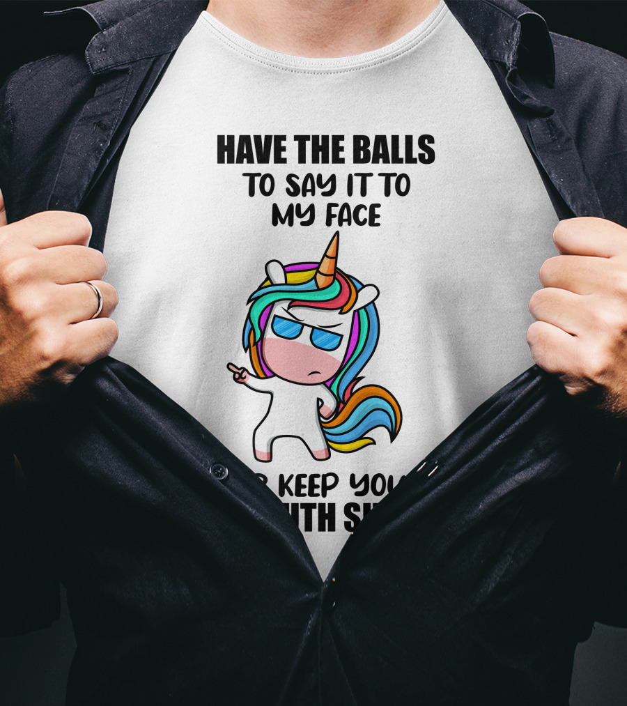 Have The Balls To Say It To My Face Or Keep Your Mouth Shut Unicorn T-Shirt