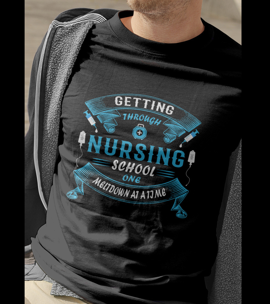 Getting Through Nursing School One Meltdown At A Time T-Shirt