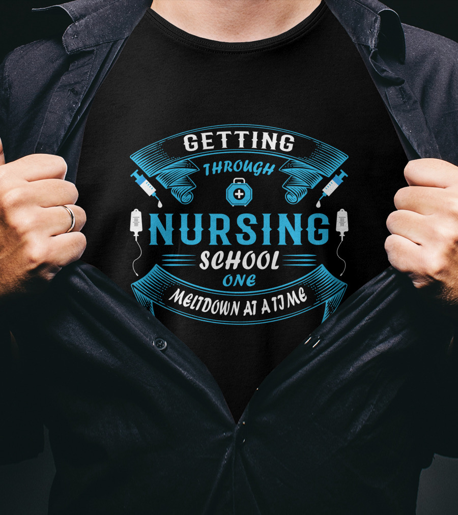 Getting Through Nursing School One Meltdown At A Time T-Shirt