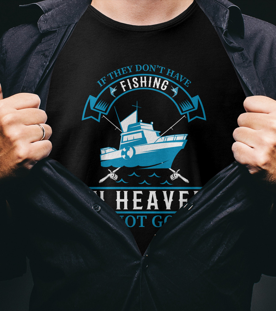 If They Don't Have Fishing In Heaven I'm Not Going T-Shirt