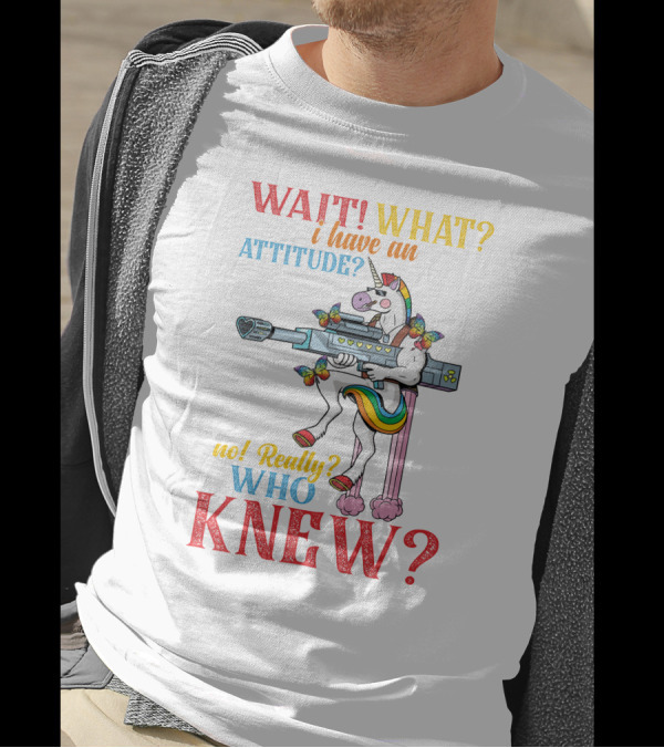 WAIT WHAT? I Have An Attitude No Really? Who KNEW? T-Shirt