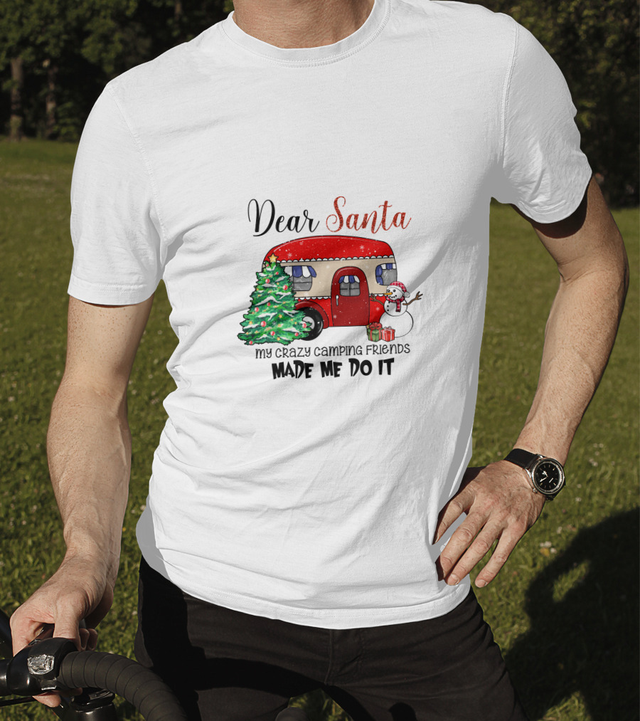 Dear Santa My Crazy Camping Friends Made Me Do It T-Shirt