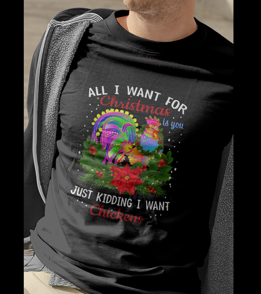 All I Want For Christmas Is You Just Kidding I Want Chickens T-Shirt