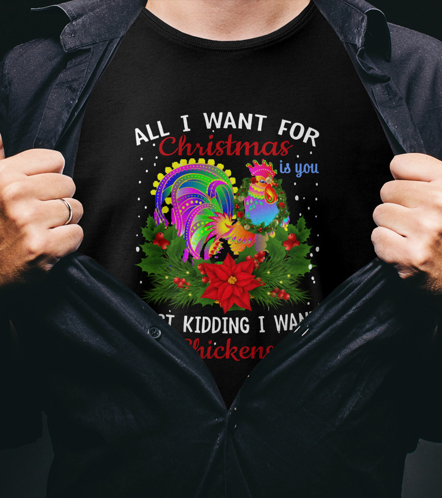 All I Want For Christmas Is You Just Kidding I Want Chickens T-Shirt