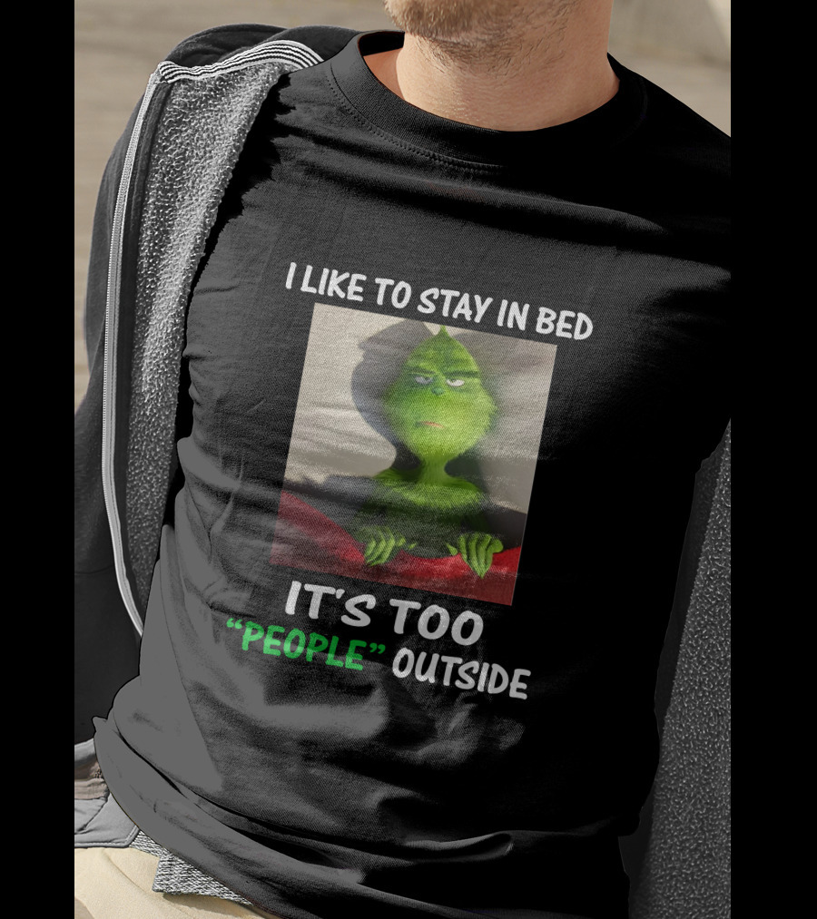 I Like To Stay In Bed It's Too People Outside Grinch Christmas T-Shirt