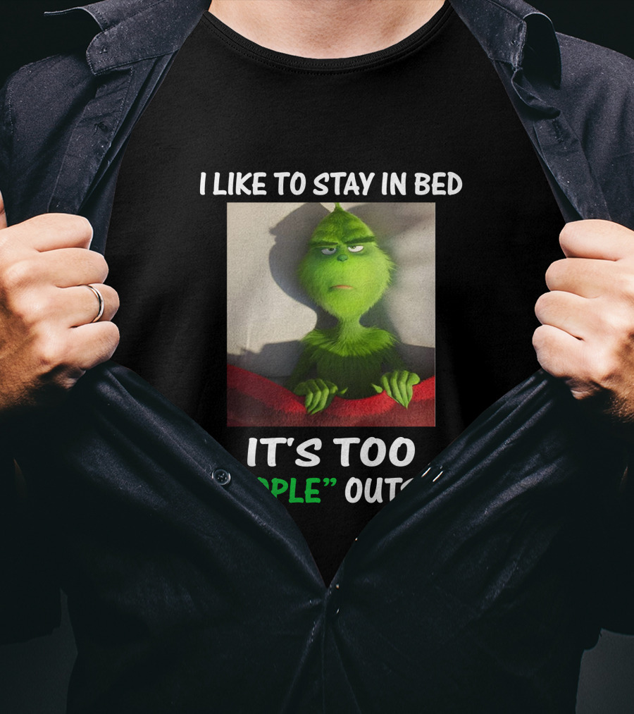 I Like To Stay In Bed It's Too People Outside Grinch Christmas T-Shirt