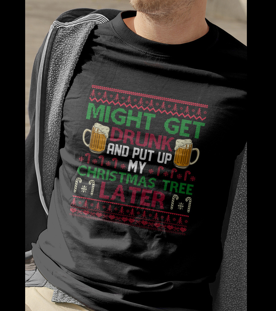 Might Get Drunk And Put Up My Christmas Tree Later T-Shirt