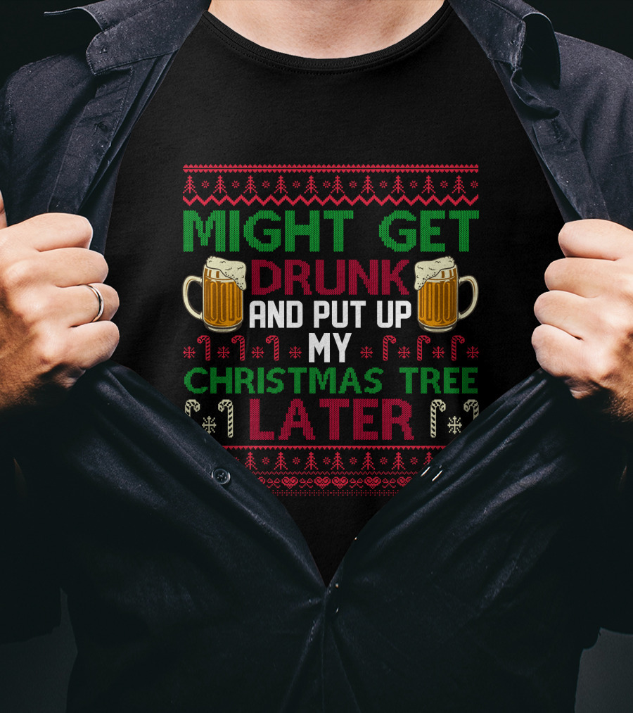 Might Get Drunk And Put Up My Christmas Tree Later T-Shirt