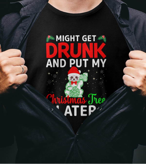 Might Get Drunk And Put My Christmas Tree Later T-Shirt