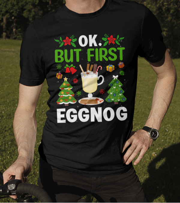 Ok But First Eggnog Christmas Trees And Holiday Decorations T-Shirt