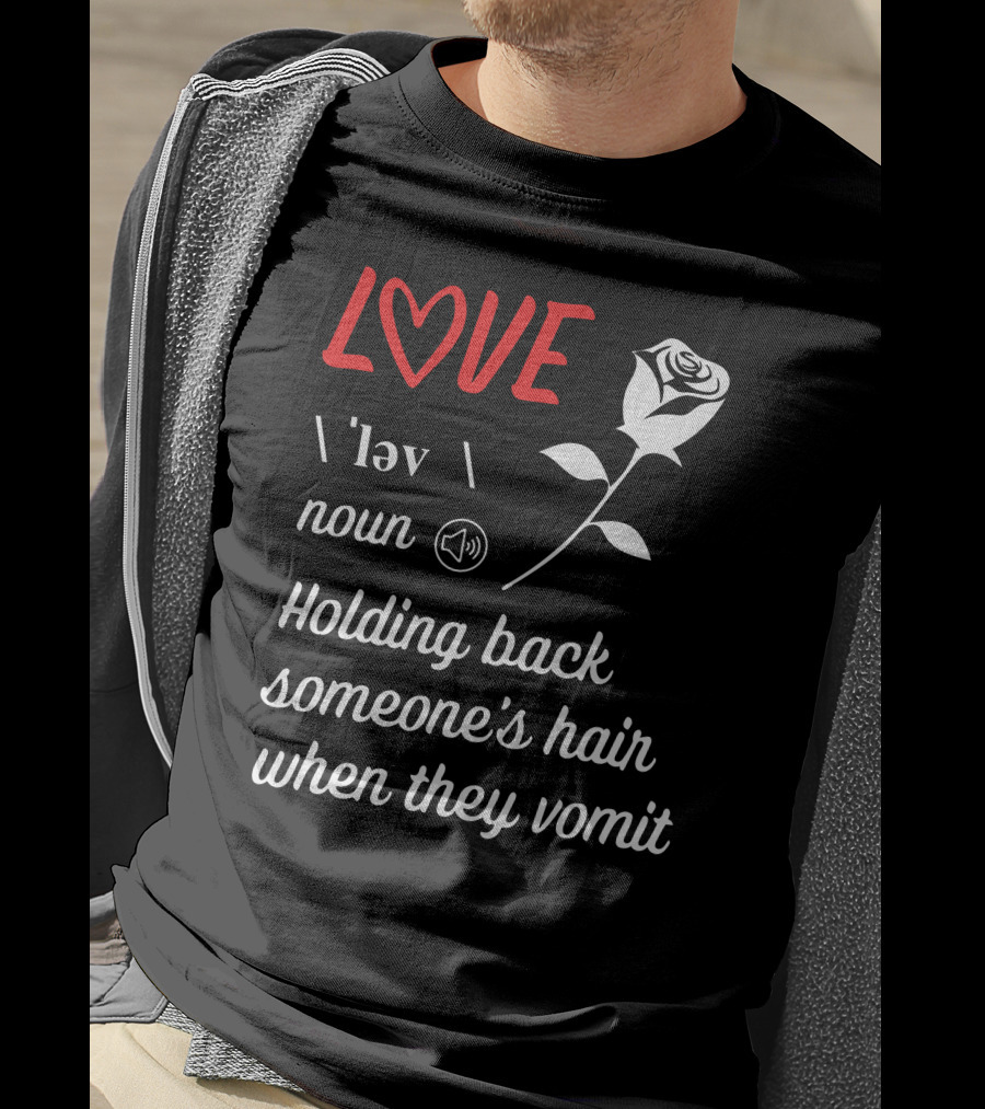 LOVE Definition Noun Holding Back Someone's Hair When They Vomit Rose T-Shirt