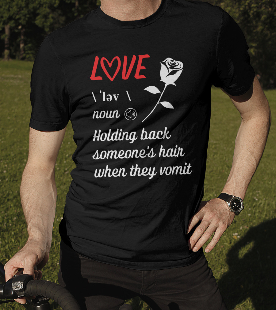 LOVE Definition Noun Holding Back Someone's Hair When They Vomit Rose T-Shirt