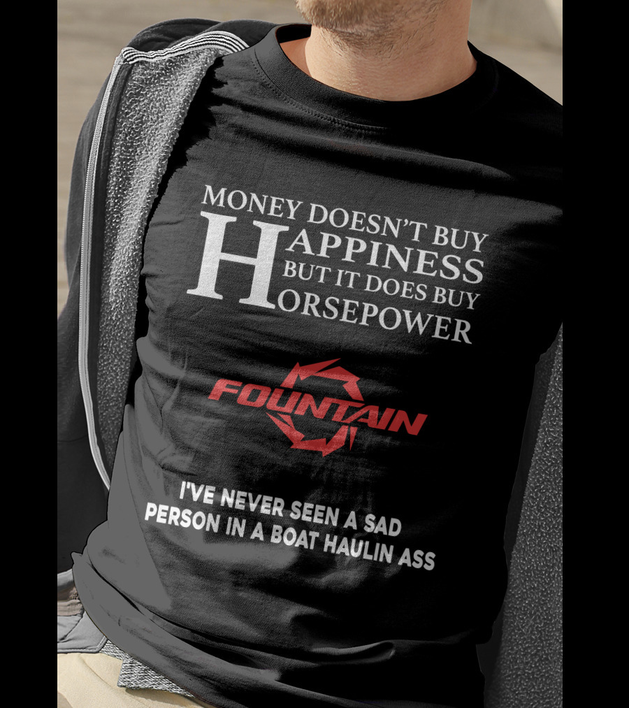 Money Doesn't Buy Happiness But It Does Buy Horsepower Fountain Powerboats I've Never Seen A Sad Person In A Boat Haulin Ass T-Shirt