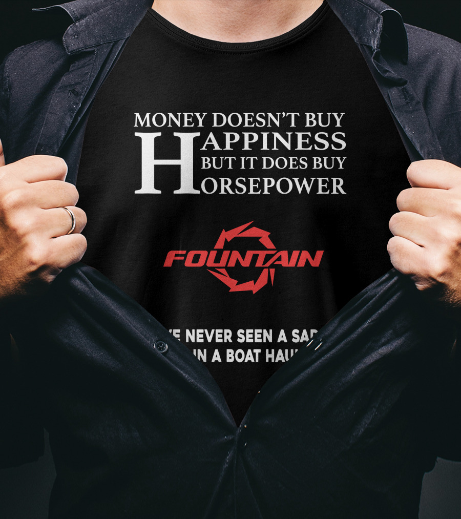 Money Doesn't Buy Happiness But It Does Buy Horsepower Fountain Powerboats I've Never Seen A Sad Person In A Boat Haulin Ass T-Shirt
