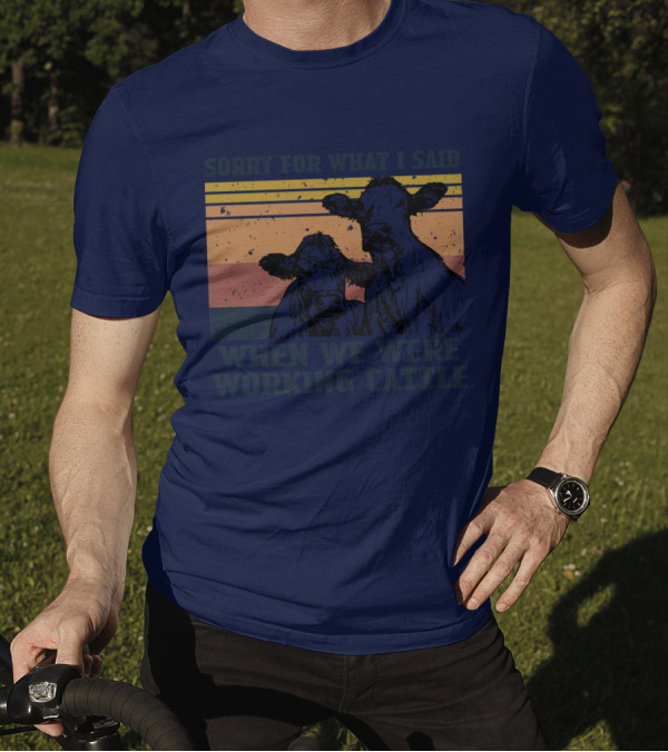 Sorry For What I Said When We Were Working Cattle Vintage Cows T-Shirt