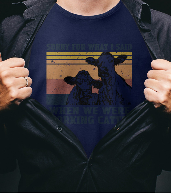 Sorry For What I Said When We Were Working Cattle Vintage Cows T-Shirt