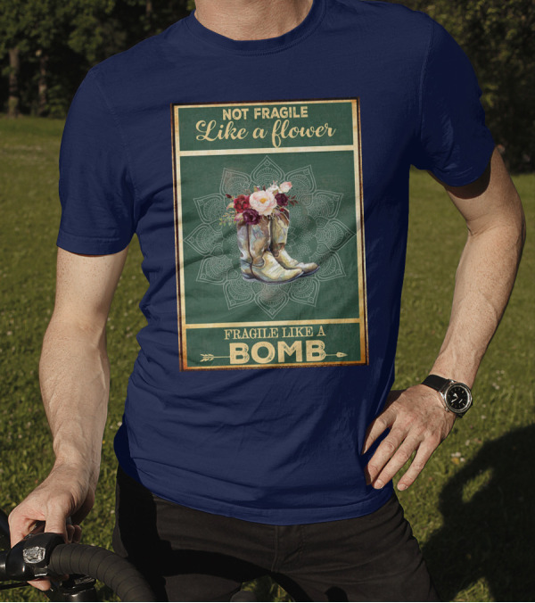 Not Fragile Like A Flower Boots Fragile Like A Bomb T-Shirt